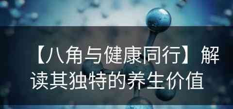 【八角与健康同行】解读其独特的养生价值